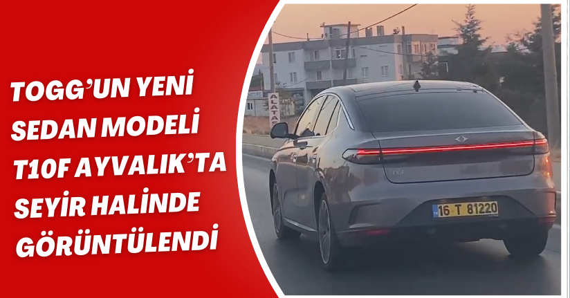 TOGG’un yeni sedan modeli T10F Ayvalık’ta seyir halinde görüntülendi