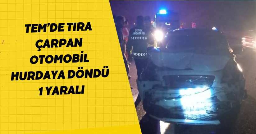 TEM’de tıra çarpan otomobil hurdaya döndü: 1 yaralı