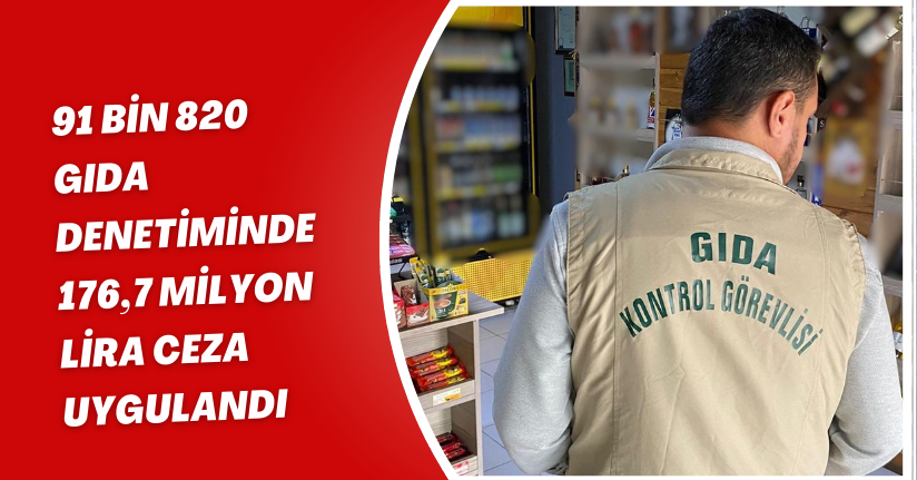 91 bin 820 gıda denetiminde, 176,7 milyon lira ceza uygulandı