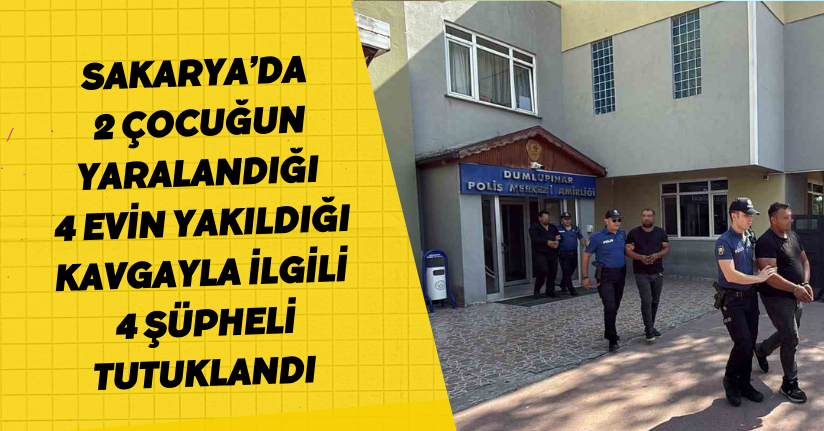 Sakarya’da 2 çocuğun yaralandığı, 4 evin yakıldığı kavgayla ilgili 4 şüpheli tutuklandı