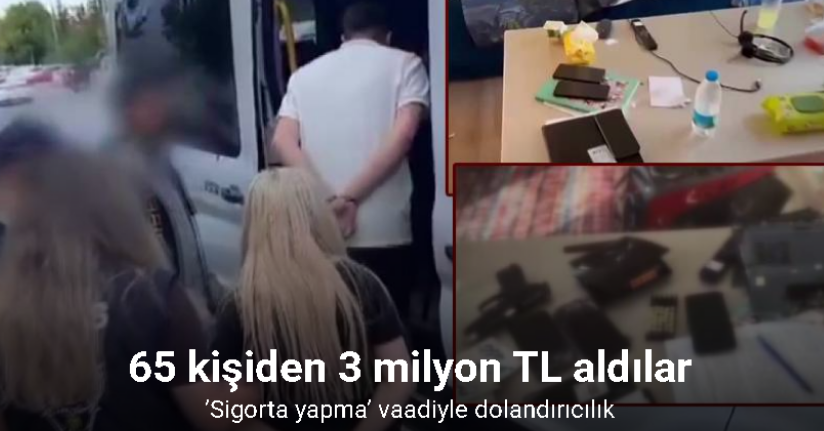 ’Sigorta yapma’ vaadiyle 65 kişiyi 3 milyon TL dolandırdılar