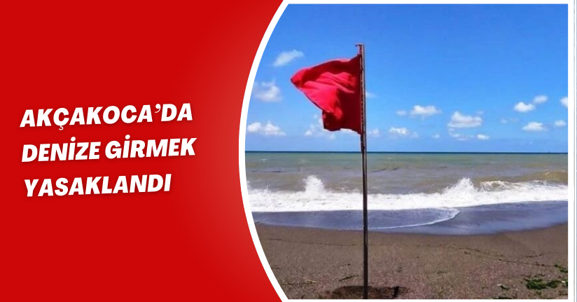 Akçakoca’da denize girmek yasaklandı