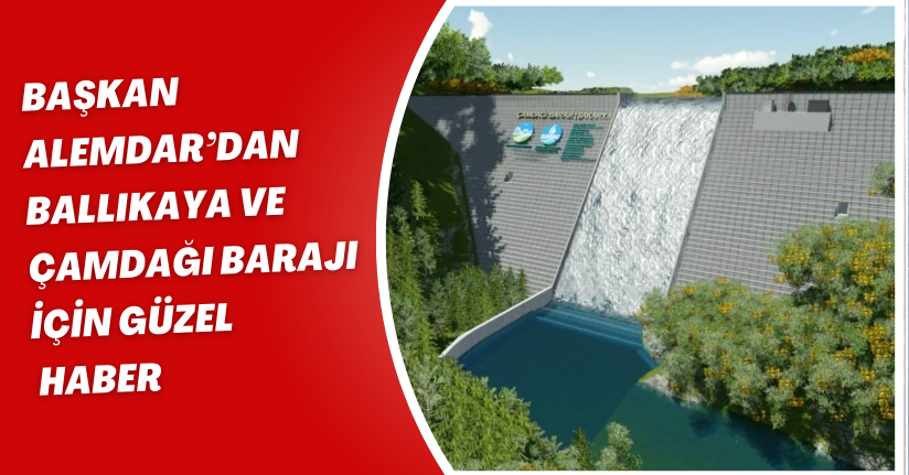 Başkan Alemdar’dan Ballıkaya ve Çamdağı Barajı için güzel haber