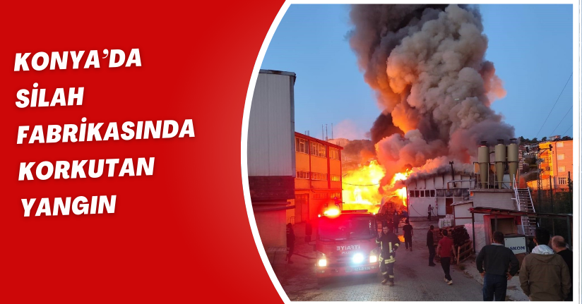 Konya’da silah fabrikasında korkutan yangın