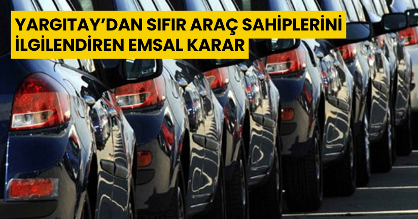 Yargıtay’dan sıfır araç sahiplerini ilgilendiren emsal karar