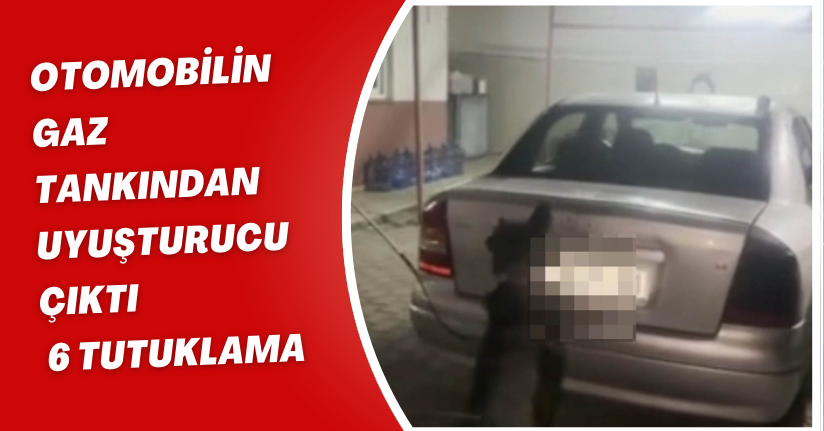 Otomobilin gaz tankından uyuşturucu çıktı: 6 tutuklama