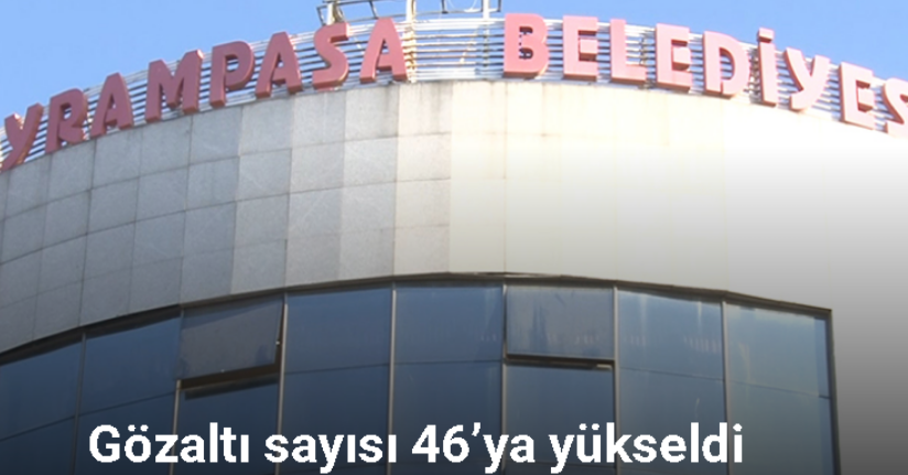 Bayrampaşa Belediyesi'ne yönelik yolsuzluk soruşturması: Gözaltı sayısı 46’ya yükseldi