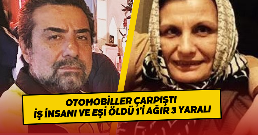 Otomobiller çarpıştı; iş insanı ve eşi öldü, 1’i ağır 3 yaralı