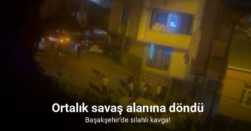 Başakşehir’de silahlı kavga vatandaş kamerasında