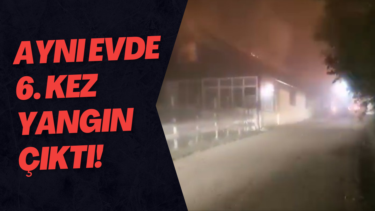 Aynı Evde 6. Kez Yangın Çıktı!