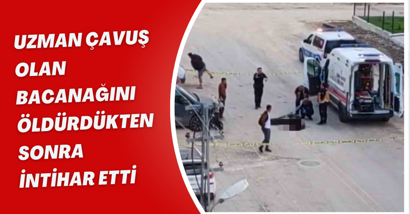 Uzman çavuş olan bacanağını öldürdükten sonra intihar etti