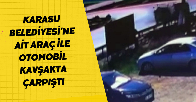 Karasu Belediyesi’ne ait araç ile otomobil kavşakta çarpıştı