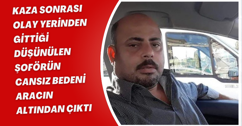 Kaza sonrası olay yerinden gittiği düşünülen şoförün cansız bedeni aracın altından çıktı
