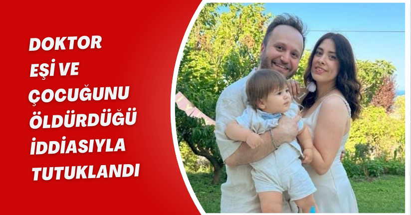 Doktor, eşi ve çocuğunu öldürdüğü iddiasıyla tutuklandı