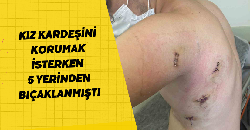 Kız kardeşini korumak isterken 5 yerinden bıçaklanmıştı