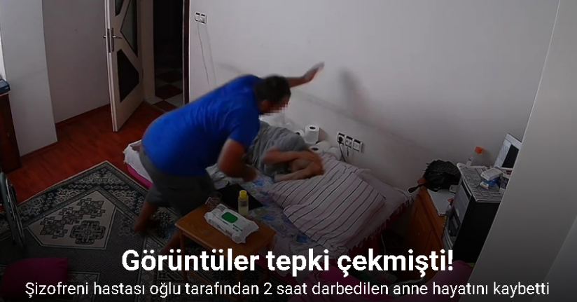 Şizofreni hastası oğlu tarafından 2 saat darbedilen anne hayatını kaybetti