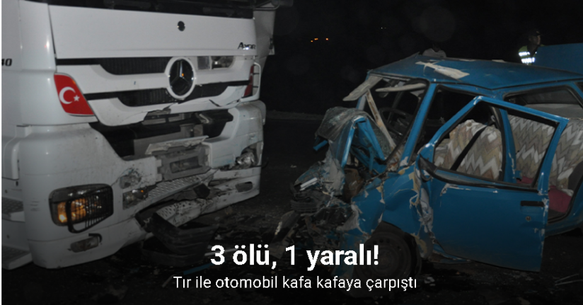 Tır ile otomobil kafa kafaya çarpıştı: 3 ölü