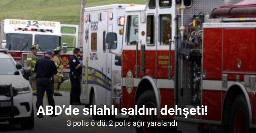 ABD’de silahlı saldırı dehşeti: 3 polis öldü, 2 polis ağır yaralandı