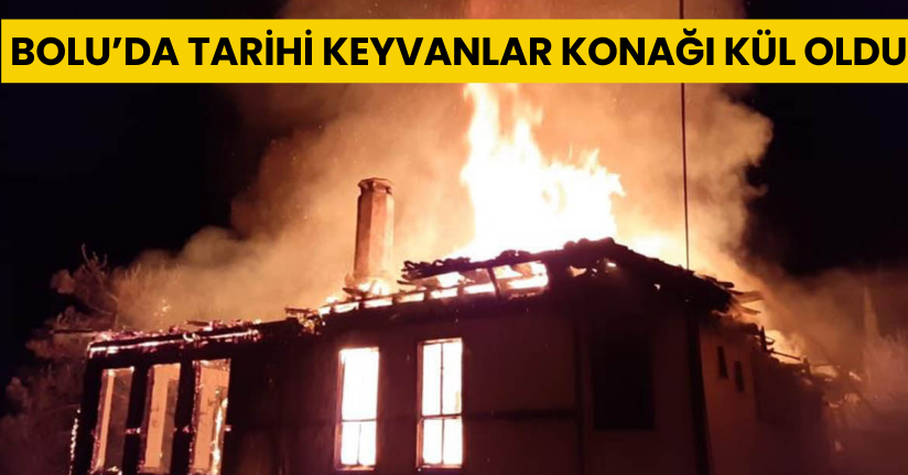 Bolu’da tarihi Keyvanlar Konağı kül oldu: Alevler geceyi aydınlattı