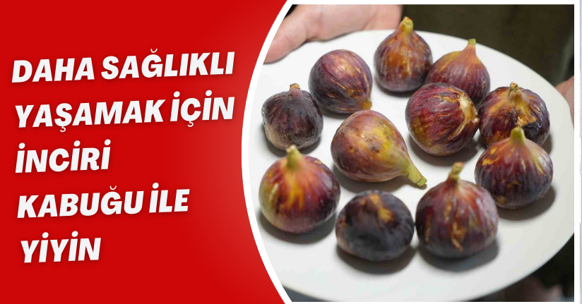 Daha sağlıklı yaşamak için inciri kabuğu ile yiyin
