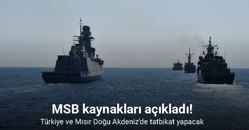 Türkiye ve Mısır Doğu Akdeniz'de tatbikat yapacak