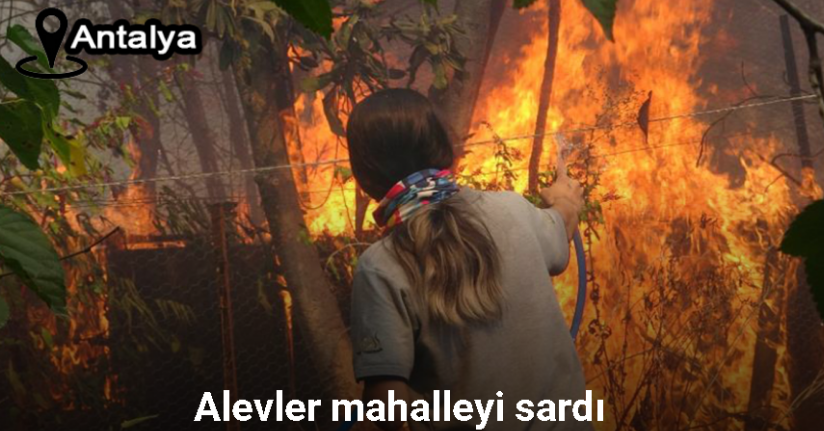 Antalya’da alevler mahalleyi sardı, vatandaşlar seferber oldu
