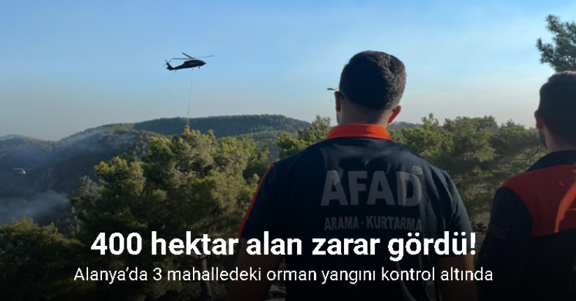 Alanya’da 3 mahalledeki orman yangını kontrol altında: 400 hektar alan zarar gördü