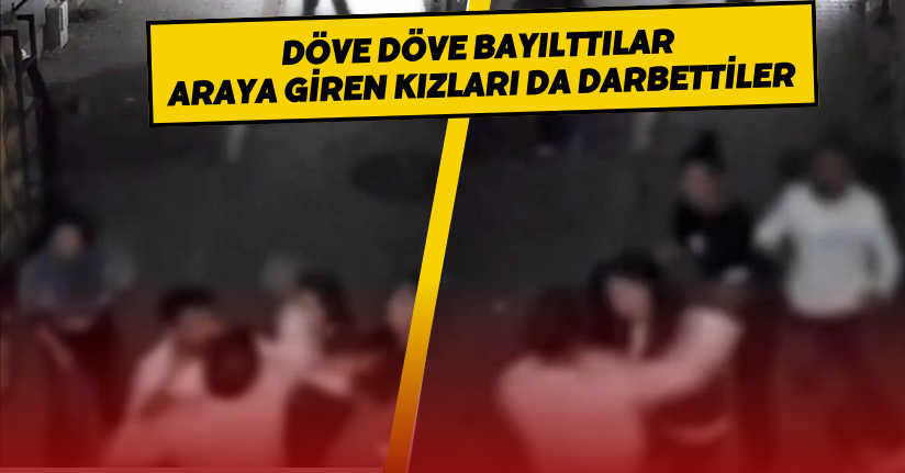Döve döve bayılttılar, araya giren kızları da darbettiler