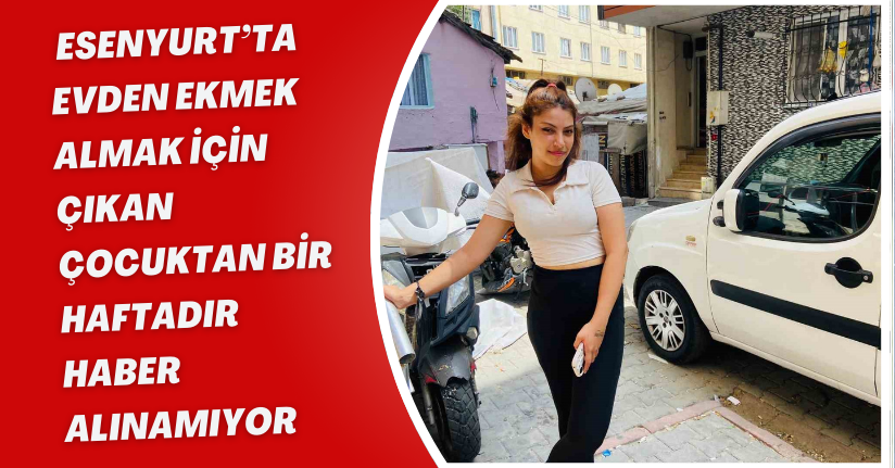 Esenyurt’ta evden ekmek almak için çıkan çocuktan bir haftadır haber alınamıyor