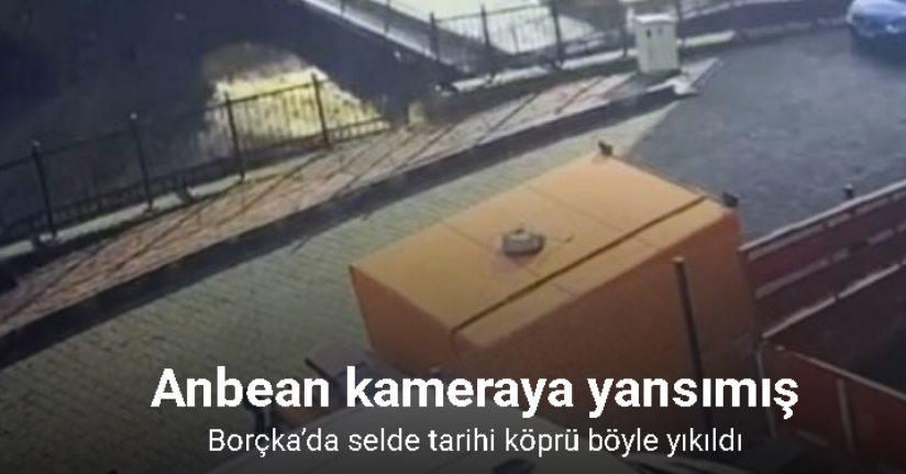 Borçka’da selde tarihi köprünün yıkılma anı kamerada