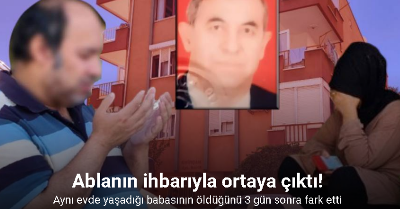 Aynı evde yaşadığı babasının öldüğünü 3 gün sonra fark edip, ablasına haber verdi