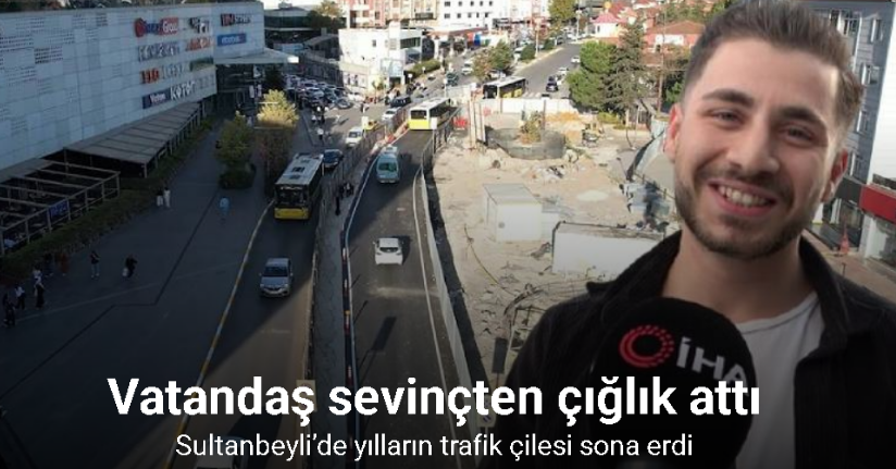 Sultanbeyli’de yılların trafik çilesi sona erdi: Vatandaş sevinçten çığlık attı