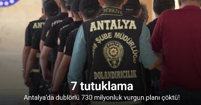 Antalya’da dublörlü 730 milyonluk vurgun planı çöktü: 7 tutuklama