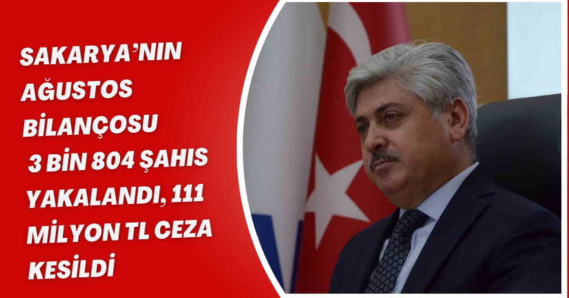 Sakarya’nın Ağustos bilançosu: 3 bin 804 şahıs yakalandı, 111 milyon TL ceza kesildi