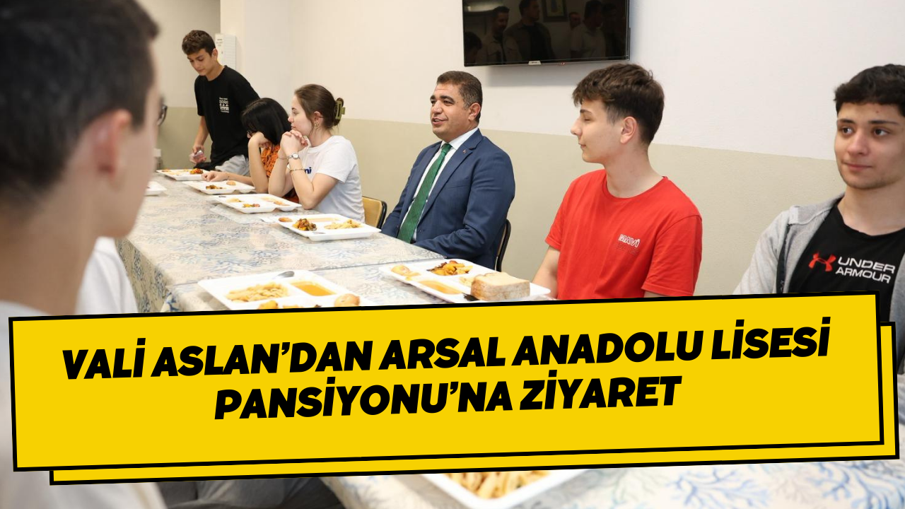 Vali Aslan’dan Arsal Anadolu Lisesi Pansiyonu’na Ziyaret
