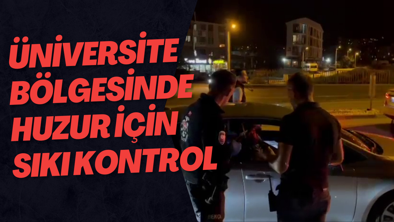 Üniversite Bölgesinde Huzur İçin Sıkı Kontrol