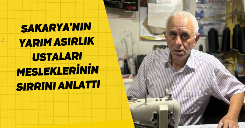 Sakarya’nın yarım asırlık ustaları mesleklerinin sırrını anlattı