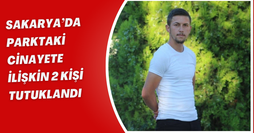 Sakarya’da parktaki cinayete ilişkin 2 kişi tutuklandı