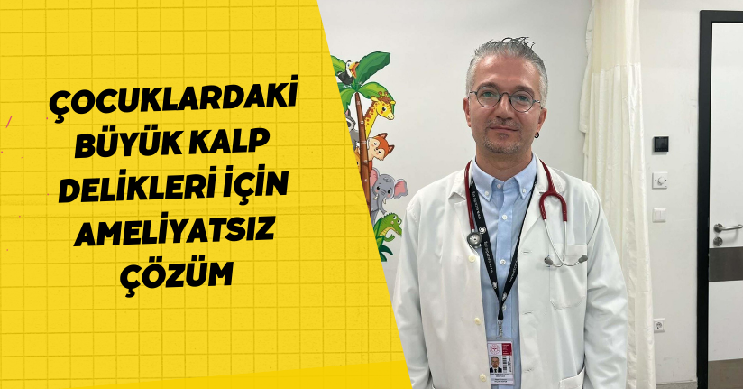 Çocuklardaki büyük kalp delikleri için ameliyatsız çözüm