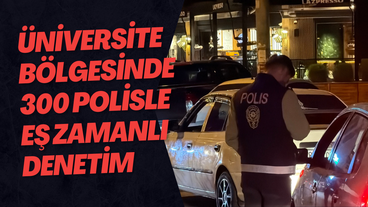 Üniversite Bölgesinde 300 Polisle Eş Zamanlı Denetim