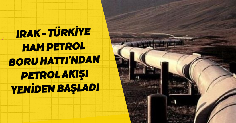 Irak - Türkiye Ham Petrol Boru Hattı’ndan petrol akışı yeniden başladı