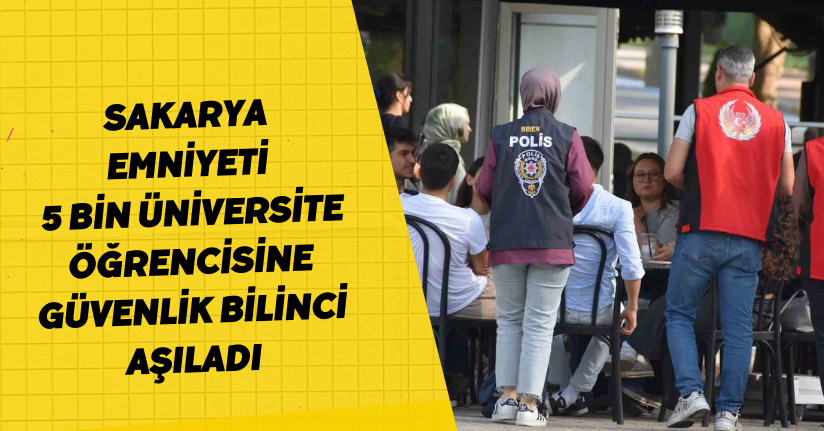 Sakarya emniyeti 5 bin üniversite öğrencisine güvenlik bilinci aşıladı
