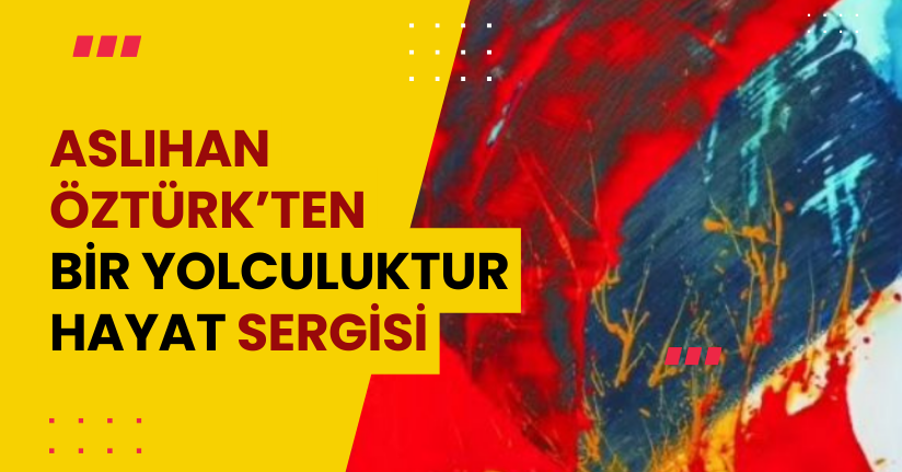 Aslıhan Öztürk’ten “Bir Yolculuktur Hayat” Sergisi