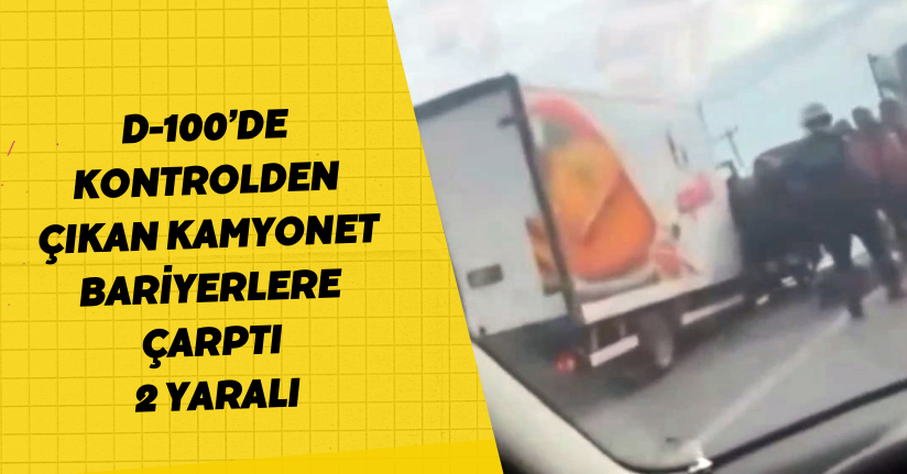 D-100’de kontrolden çıkan kamyonet bariyerlere çarptı: 2 yaralı