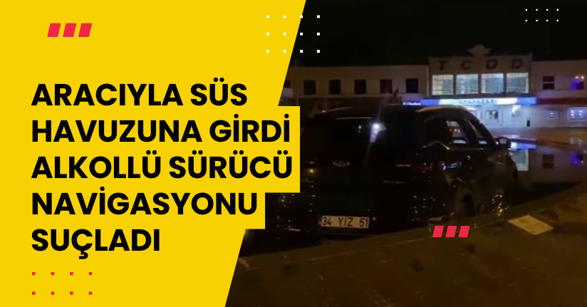  Aracıyla süs havuzuna girdi: Alkollü sürücü navigasyonu suçladı