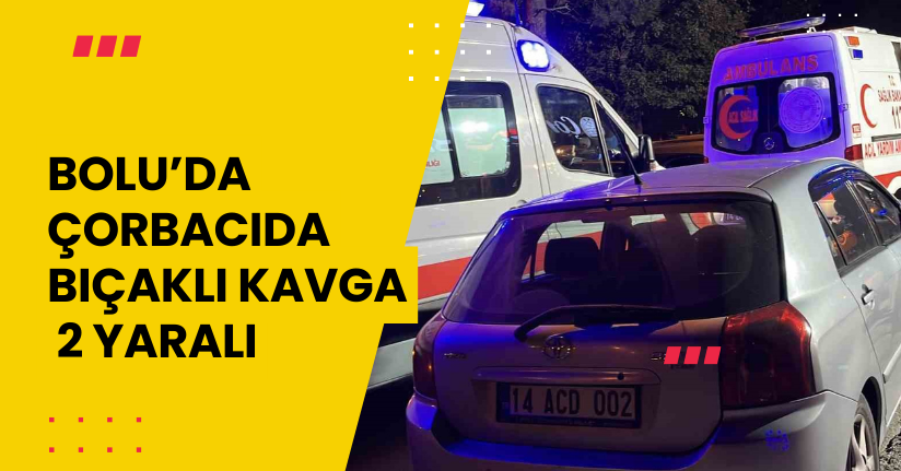 Bolu’da çorbacıda bıçaklı kavga: 2 yaralı