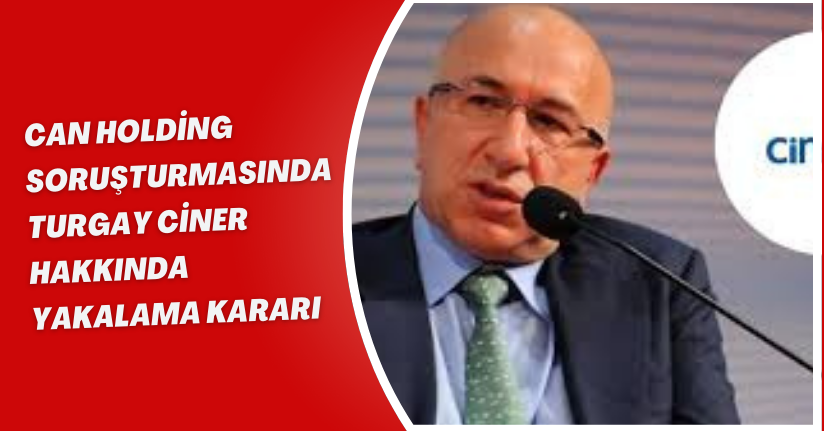 'Can Holding' soruşturmasında Turgay Ciner hakkında yakalama kararı