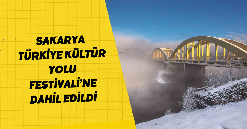Sakarya, Türkiye Kültür Yolu Festivali’ne dahil edildi