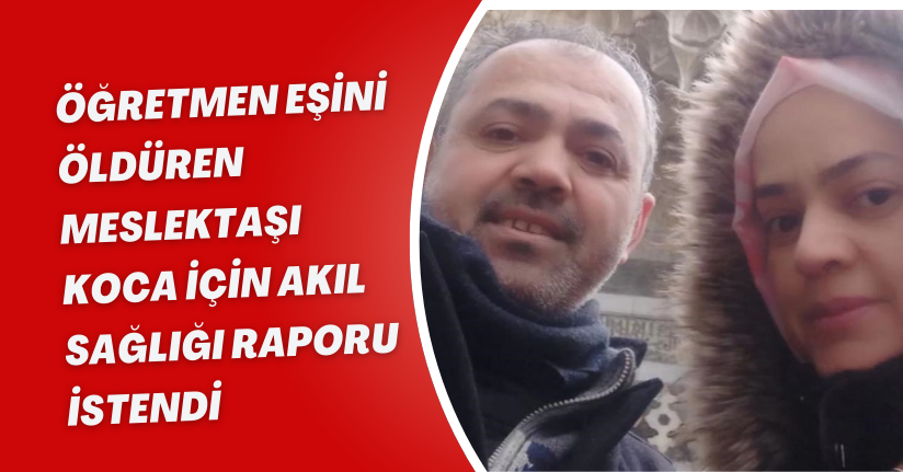 Öğretmen eşini öldüren meslektaşı koca için akıl sağlığı raporu istendi