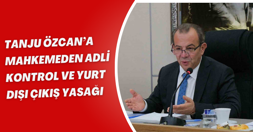 Tanju Özcan’a mahkemeden adli kontrol ve yurt dışı çıkış yasağı